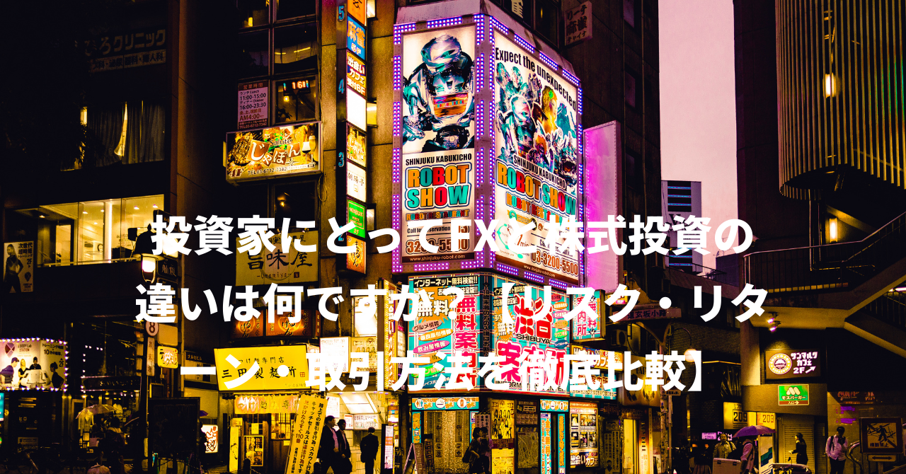 投資家にとってFXと株式投資の違いは何ですか？【リスク・リターン・取引方法を徹底比較】