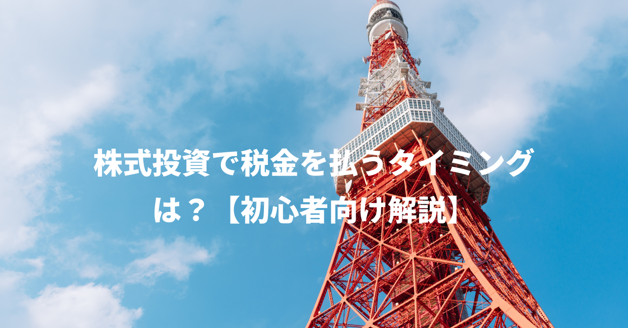 株式投資で税金を払うタイミングは？【初心者向け解説】