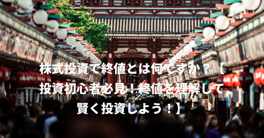 株式投資で終値とは何ですか？【投資初心者必見！終値を理解して賢く投資しよう！】