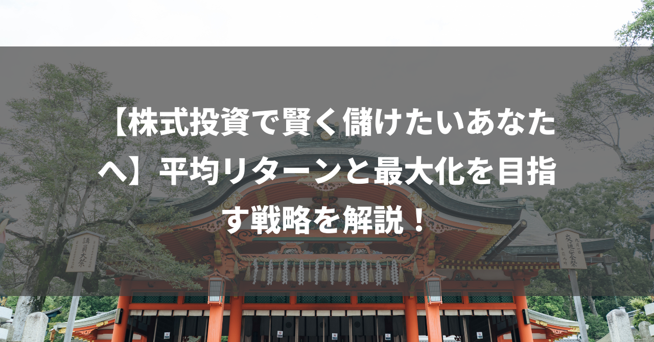 【株式投資で賢く儲けたいあなたへ】平均リターンと最大化を目指す戦略を解説！