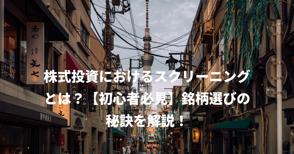 株式投資におけるスクリーニングとは？【初心者必見】銘柄選びの秘訣を解説！